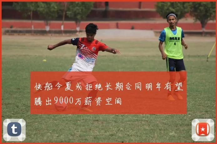 快船今夏或拒绝长期合同明年有望腾出9000万薪资空间