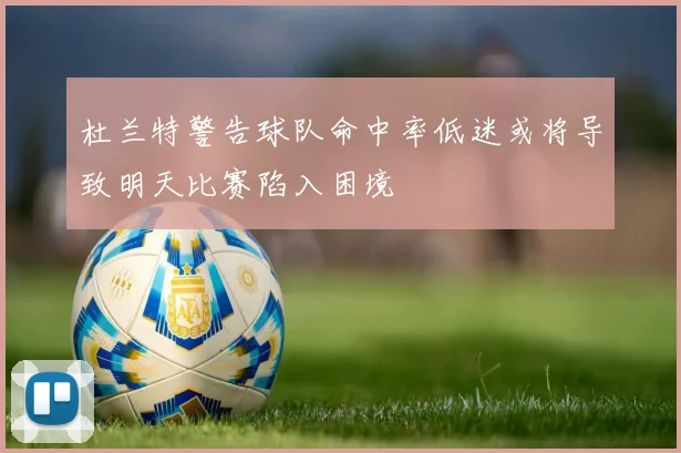杜兰特警告球队命中率低迷或将导致明天比赛陷入困境