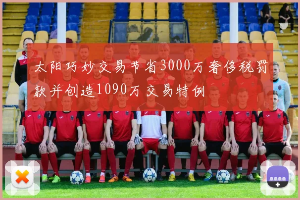 太阳巧妙交易节省3000万奢侈税罚款并创造1090万交易特例