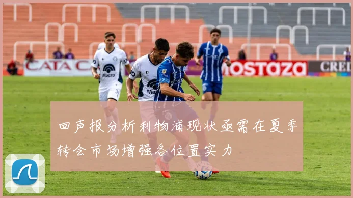 回声报分析利物浦现状亟需在夏季转会市场增强各位置实力