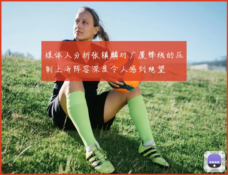 媒体人分析张镇麟对广厦锋线的压制上海阵容深度令人感到绝望