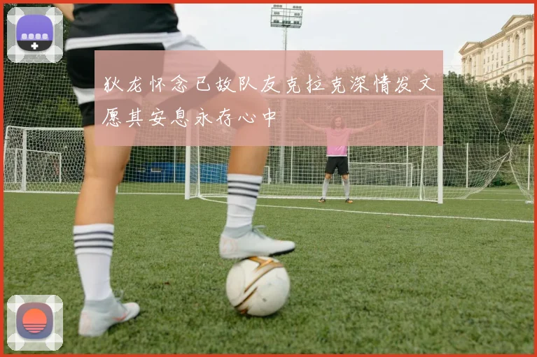 狄龙怀念已故队友克拉克深情发文愿其安息永存心中