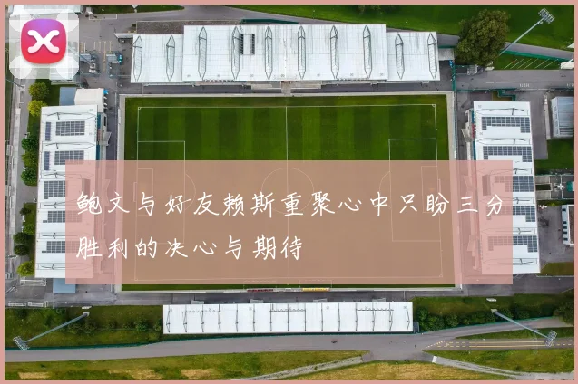 鲍文与好友赖斯重聚心中只盼三分胜利的决心与期待