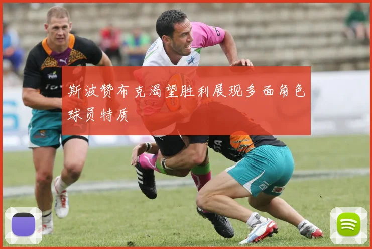 斯波赞布克渴望胜利展现多面角色球员特质