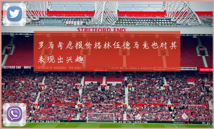 罗马考虑报价格林伍德马竞也对其表现出兴趣