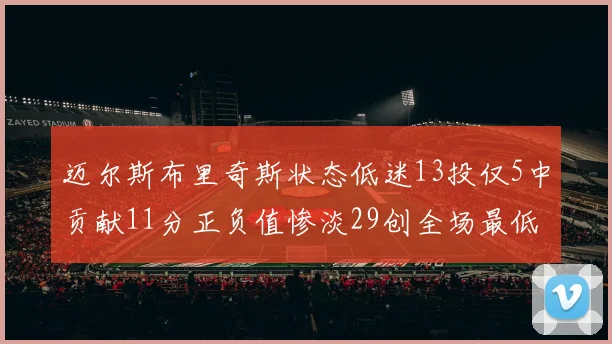 迈尔斯布里奇斯状态低迷13投仅5中贡献11分正负值惨淡29创全场最低纪录