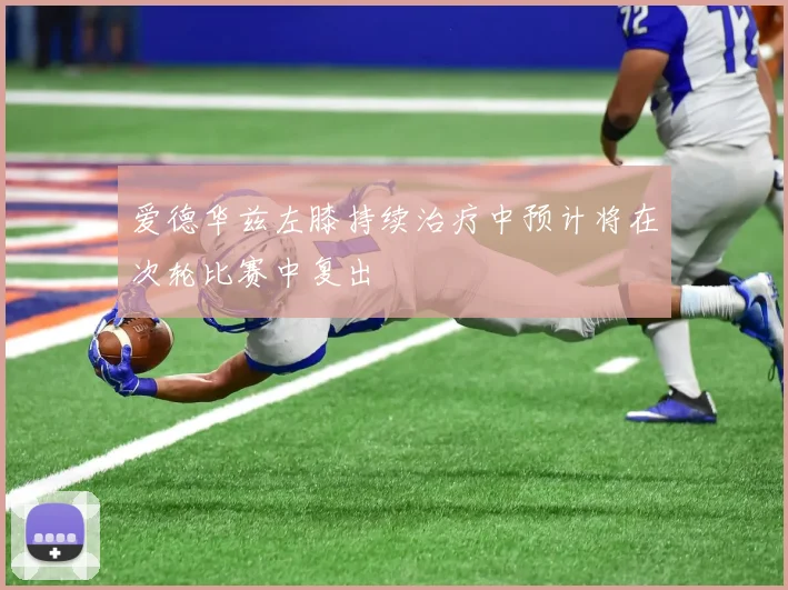 爱德华兹左膝持续治疗中预计将在次轮比赛中复出